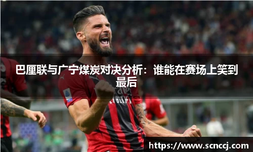 巴厘联与广宁煤炭对决分析：谁能在赛场上笑到最后