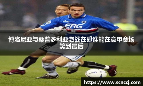 博洛尼亚与桑普多利亚激战在即谁能在意甲赛场笑到最后
