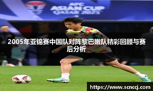 2005年亚锦赛中国队对阵黎巴嫩队精彩回顾与赛后分析