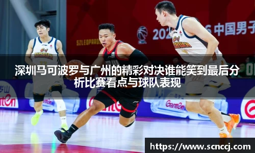 深圳马可波罗与广州的精彩对决谁能笑到最后分析比赛看点与球队表现