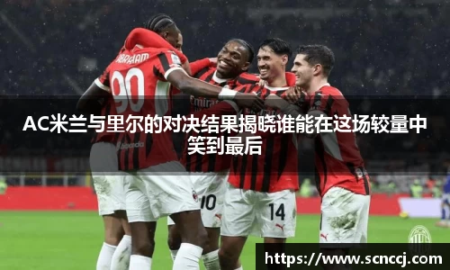 AC米兰与里尔的对决结果揭晓谁能在这场较量中笑到最后